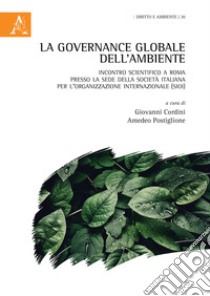 La governance globale dell'ambiente. Incontro scientifico a Roma presso la sede della Società Italiana per l'Organizzazione Internazionale (SIOI) libro di Cordini G. (cur.); Postiglione A. (cur.)