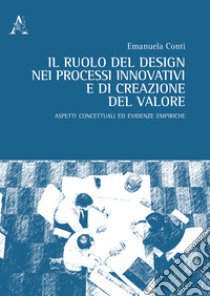 Il ruolo del design nei processi innovativi e di creazione del valore. Aspetti concettuali ed evidenze empiriche libro di Conti Emanuela