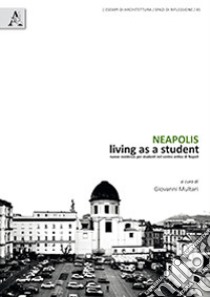 Neapolis. Living as a student. Nuove residenze per studenti nel centro antico di Napoli libro di Multari G. (cur.)