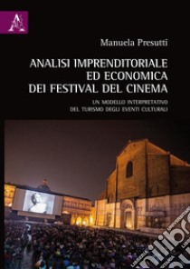 Analisi imprenditoriale ed economica dei Festival del Cinema. Un modello interpretativo del turismo degli eventi culturali libro di Presutti Manuela