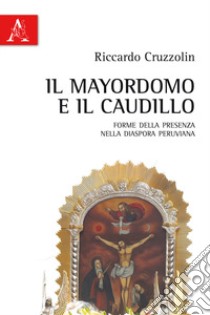 Il mayordomo e il caudillo. Forme della presenza nella diaspora peruviana libro di Cruzzolin Riccardo