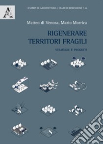 Rigenerare territori fragili. Strategie e progetti libro di Di Venosa Matteo; Morrica Mario