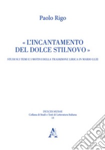 L'incantamento del dolce stilnovo. Studi sui temi e i motivi della tradizione lirica in Mario Luzi libro di Rigo Paolo