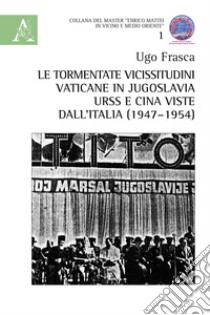 Le tormentate vicissitudini vaticane in Jugoslavia, URSS e Cina viste dall'Italia (1947-1954) libro di Frasca Ugo