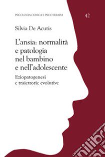 L'ansia: normalità e patologia nel bambino e nell'adolescente. Eziopatogenesi e traiettorie evolutive libro di De Acutis Silvia