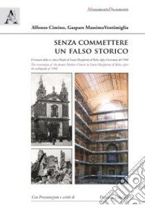 Senza commettere un falso storico. Il restauro della ex chiesa Madre di Santa Margherita di Belice dopo il terremoto del 1968. Ediz. italiana e inglese libro di Cimino Alfonso; Ventimiglia Gaspare Massimo