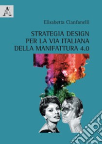 Strategia design per la via italiana della manifattura 4.0 libro di Cianfanelli Elisabetta