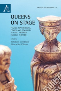 Queens on stage. Female sovereignty, power and sexuality in early modern english theatre libro di Del Villano B. (cur.); Continisio T. (cur.)