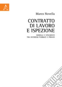 Contratto di lavoro e ispezione. Modelli e strumenti tra interessi pubblici e privati libro di Novella Marco