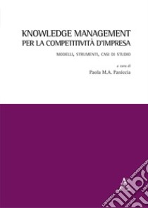 Knowledge management per la competitività d'impresa. Modelli, strumenti, casi di studio libro di Paniccia P. (cur.)