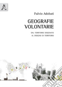 Geografie volontarie. Dal territorio disegnato al disegno di territorio libro di Adobati Fulvio