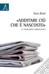 Additare ciò che è nascosto. La traduzione giornalistica libro di Bani Sara