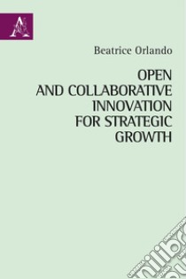 Open and collaborative innovation for strategic growth libro di Orlando Beatrice