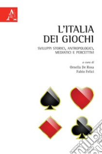 L'Italia dei giochi. Sviluppi storici, antropologici, mediatici e percettivi libro di Felici F. (cur.); De Rosa O. (cur.)