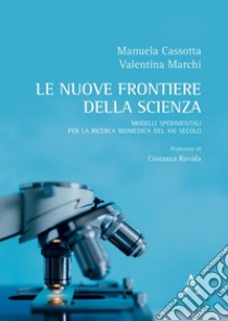 Le nuove frontiere della scienza. Modelli sperimentali per la ricerca biomedica del XXI secolo libro di Cassotta Manuela; Marchi Valentina