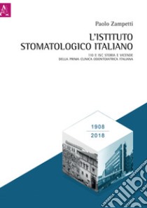 L'Istituto Stomatologico Italiano. 110 e ISI: storia e vicende della prima clinica odontoiatrica italiana libro di Zampetti Paolo