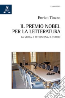 Il premio Nobel per la letteratura. La storia, i retroscena, il futuro libro di Tiozzo Enrico