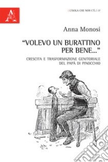 «Volevo un burattino per bene...». Crescita e trasformazione genitoriale del papà di Pinocchio libro di Monosi Anna