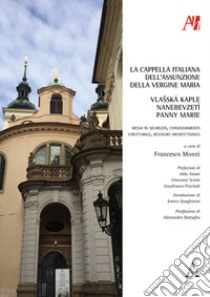 La Cappella italiana dell'Assunzione della Vergine Maria. Messa in sicurezza, consolidamento strutturale, restauro architettonico-Vlasská kaple Nanebevzetí Panny Marie libro di Monni F. (cur.)