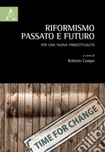 Riformismo, passato e futuro. Per una nuova progettualità libro di Campo Roberto