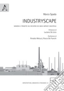 Industryscape. Memoria e progetto nel recupero dei mega impianti industriali libro di Spada Marco