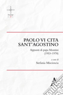 Paolo VI cita sant'Agostino. Appunti di Papa Montini (1953-1978) libro di Miscioscia Stefania