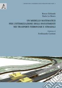 Un modello matematico per l'ottimizzazione degli investimenti nei trasporti ferroviari e stradali libro di Girlanda Rocco; Lo Bosco Dario
