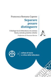 Separare, pesare, distinguere. Il dialogo tra la letteratura e la scienza: storia, metodi, pratiche critiche libro di Capone Francesca Romana