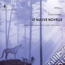 Le nuove novelle. Dalla parte degli animali, maghi, fate e folletti libro di Senesi Sonia