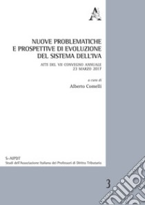 Nuove problematiche e prospettive di evoluzione del sistema dell'IVA. Atti del VII Convegno annuale 23 marzo 2017 libro di Comelli A. (cur.)