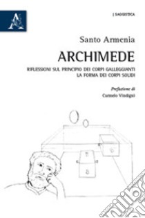 Archimede. Riflessioni sul principio dei corpi galleggianti. La forma dei corpi solidi libro di Armenia Santo