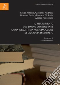 Il risarcimento del danno conseguente a una illegittima aggiudicazione di una gara di appalto libro di Andriani Giovanni; Amodio Giulio; Dezio Gennaro