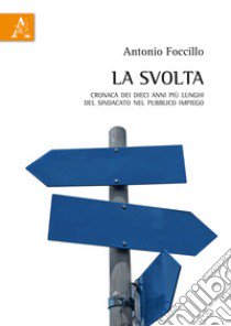 La svolta. Cronaca dei dieci anni più lunghi del sindacato nel pubblico impiego libro di Focillo Antonio