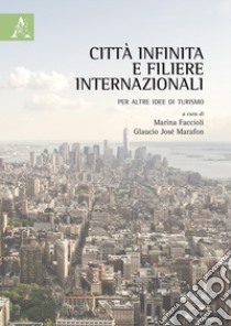 Città infinita e filiere internazionali. Per altre idee di turismo libro di Faccioli M. (cur.); Marafon G. J. (cur.)