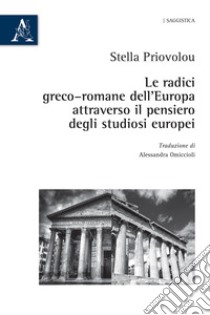 Le radici greco-romane dell'Europa attraverso il pensiero degli studiosi europei libro di Priovolou Stella