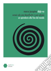 Déjà-vu. Ormai solo una ideenflucht ci può salvare. Un epistolario alla fine del mondo libro di Jacopino Marco