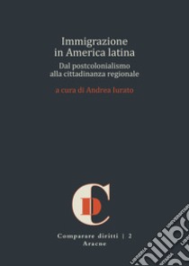 Immigrazione in America latina. Dal postcolonialismo alla cittadinanza regionale libro di Iurato A. (cur.)