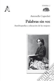 Palabras sin voz. Autobiografías y educación de las mujeres libro di Cagnolati Antonella