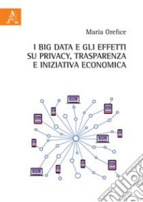 I Big Data e gli effetti su privacy, trasparenza e iniziativa economica libro di Orefice Maria