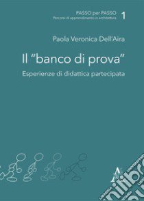 Il banco di prova. Esperienze di didattica partecipata libro di Dell'Aira Paola V.