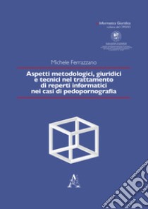 Aspetti metodologici, giuridici e tecnici nel trattamento di reperti informatici nei casi di pedopornografia libro di Ferrazzano Michele