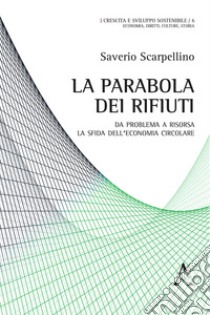 La parabola dei rifiuti. Da problema a risorsa: la sfida dell'economia circolare libro di Scarpellino Saverio