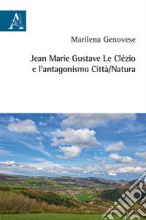 Jean Marie Gustave Le Clézio e l'antagonismo città/natura libro di Genovese Marilena