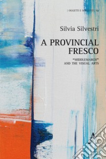 A provincial fresco. «Middlemarch» and the visual arts libro di Silvestri Silvia