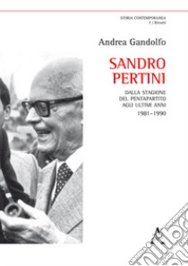 Sandro Pertini. Dalla stagione del pentapartito agli ultimi anni 1981-1990 libro di Gandolfo Andrea