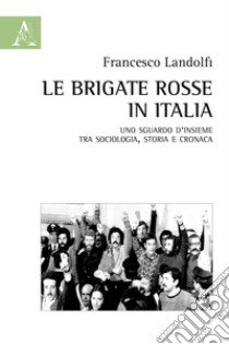 Le Brigate Rosse in Italia. Uno sguardo d'insieme tra sociologia, storia e cronaca libro di Landolfi Francesco