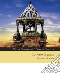 La torre di giada. Racconti di vento libro di Casagrande Valter; Pallotta Patrizia