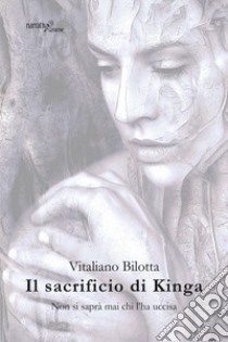 Il sacrificio di Kinga. Non si saprà mai chi l'ha uccisa libro di Bilotta Vitaliano