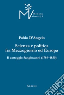 Scienza e politica fra Mezzogiorno ed Europa. Il carteggio Sangiovanni (1789-1850). Ediz. critica libro di D'Angelo Fabio