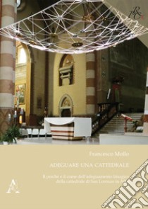 Adeguare una cattedrale. Il perché e il come dell'adeguamento liturgico della cattedrale di San Lorenzo in Alba libro di Mollo Francesco